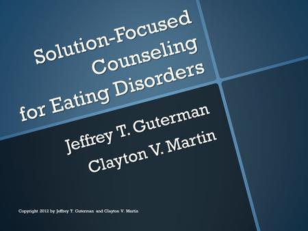 Solution-Focused Counseling for Eating Disorders Jeffrey T. Guterman Clayton V. Martin Copyright 2012 by Jeffrey T. Guterman and Clayton V. Martin.