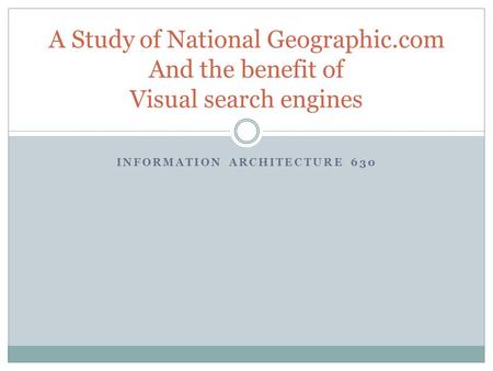 INFORMATION ARCHITECTURE 630 A Study of National Geographic.com And the benefit of Visual search engines.