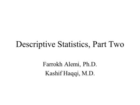 Descriptive Statistics, Part Two Farrokh Alemi, Ph.D. Kashif Haqqi, M.D.