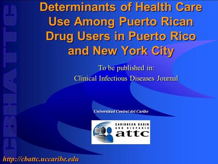 Universidad Central del Caribe  Determinants of Health Care Use Among Puerto Rican Drug Users in Puerto Rico and New York City.