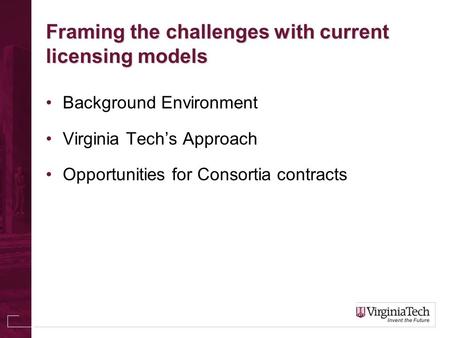 Framing the challenges with current licensing models Background Environment Virginia Tech’s Approach Opportunities for Consortia contracts.