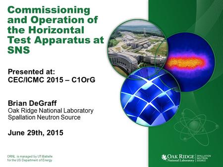 ORNL is managed by UT-Battelle for the US Department of Energy Commissioning and Operation of the Horizontal Test Apparatus at SNS Presented at: CEC/ICMC.