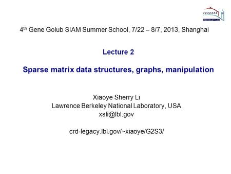 Lecture 2 Sparse matrix data structures, graphs, manipulation Xiaoye Sherry Li Lawrence Berkeley National Laboratory, USA crd-legacy.lbl.gov/~xiaoye/G2S3/