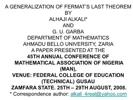 A GENERALIZATION OF FERMAT’S LAST THEOREM BY ALHAJI ALKALI* AND G. U. GARBA DEPARTMENT OF MATHEMATICS AHMADU BELLO UNIVERSITY, ZARIA A PAPER PRESENTED.