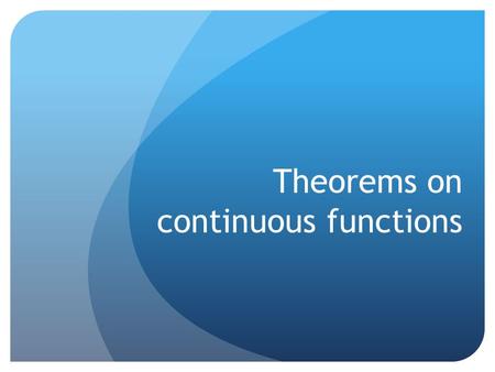 Theorems on continuous functions. Weierstrass’ theorem Let f(x) be a continuous function over a closed bounded interval [a,b] Then f(x) has at least one.