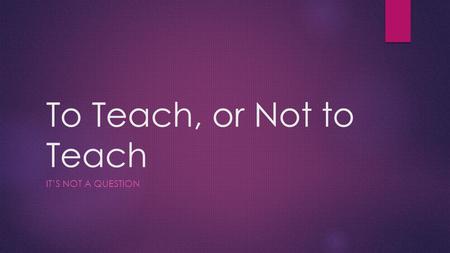 To Teach, or Not to Teach IT’S NOT A QUESTION. INTASC STANDARD #9: Professional Learning and Ethical Practice  Description: In this PowerPoint, I will.