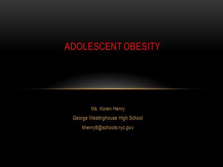 Ms. Koren Henry George Westinghouse High School ADOLESCENT OBESITY.