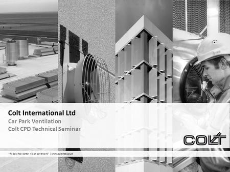 “People feel better in Colt conditions” | www.coltinfo.co.uk Colt International Ltd Car Park Ventilation Colt CPD Technical Seminar.