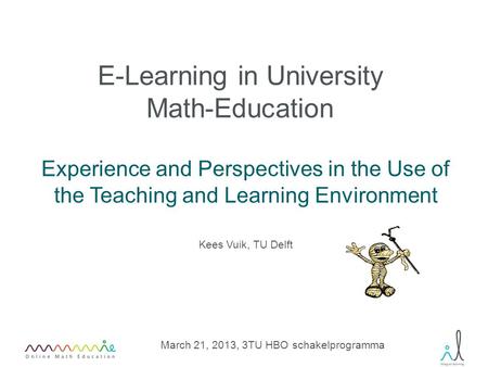 E-Learning in University Math-Education Experience and Perspectives in the Use of the Teaching and Learning Environment March 21, 2013, 3TU HBO schakelprogramma.