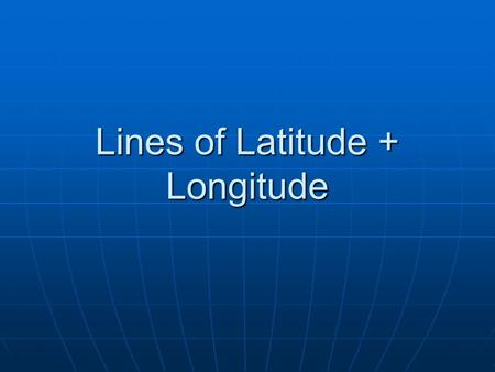 Lines of Latitude + Longitude