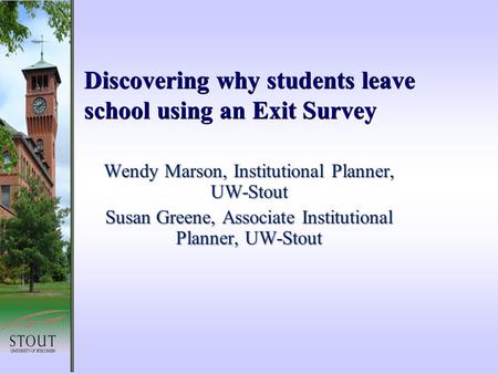 Discovering why students leave school using an Exit Survey Wendy Marson, Institutional Planner, UW-Stout Susan Greene, Associate Institutional Planner,