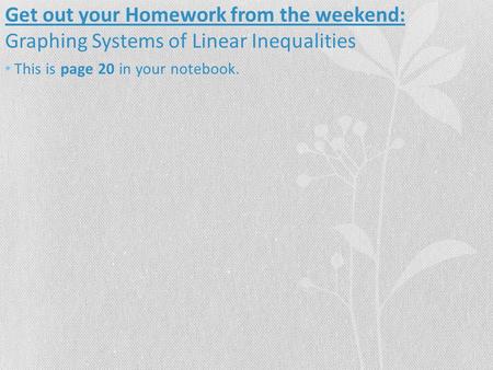 Get out your Homework from the weekend: Graphing Systems of Linear Inequalities This is page 20 in your notebook.