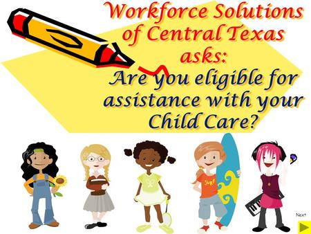 Workforce Solutions of Central Texas asks: Are you eligible for assistance with your Child Care? Workforce Solutions of Central Texas asks: Are you eligible.