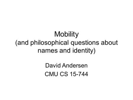 Mobility (and philosophical questions about names and identity) David Andersen CMU CS 15-744.