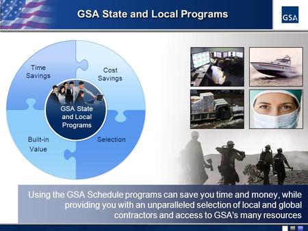 1 GSA State and Local Programs Time Savings Cost Savings Built-in Value Selection Using the GSA Schedule programs can save you time and money, while providing.