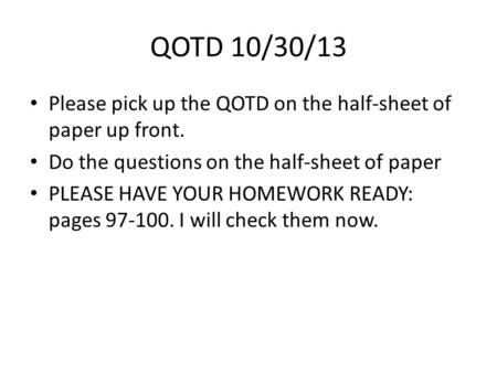 QOTD 10/30/13 Please pick up the QOTD on the half-sheet of paper up front. Do the questions on the half-sheet of paper PLEASE HAVE YOUR HOMEWORK READY: