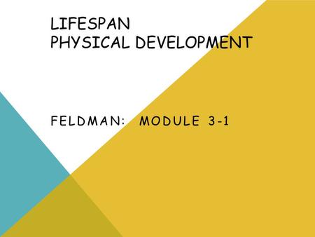 LIFESPAN PHYSICAL DEVELOPMENT FELDMAN: MODULE 3-1.