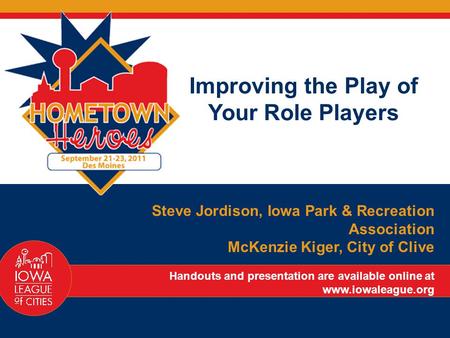 Improving the Play of Your Role Players Steve Jordison, Iowa Park & Recreation Association McKenzie Kiger, City of Clive Handouts and presentation are.