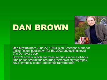 DAN BROWN Dan Brown (born June 22, 1964) is an American author of thriller fiction, best known for the 2003 bestselling novel, The Da Vinci Code. Brown's.