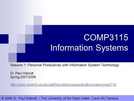 © 2008 Dr. Paul Walcott – The University of the West Indies: Cave Hill CampusDr. Paul Walcott COMP3115 Information Systems Session 1: Personal Productivity.