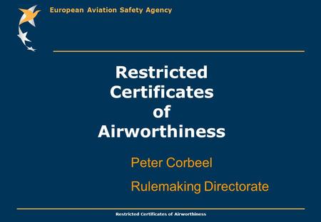 European Aviation Safety Agency Restricted Certificates of Airworthiness Peter Corbeel Rulemaking Directorate.