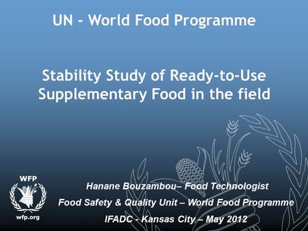 UN - World Food Programme Stability Study of Ready-to-Use Supplementary Food in the field Hanane Bouzambou– Food Technologist Food Safety & Quality Unit.