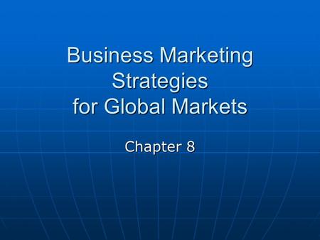 Business Marketing Strategies for Global Markets Chapter 8.