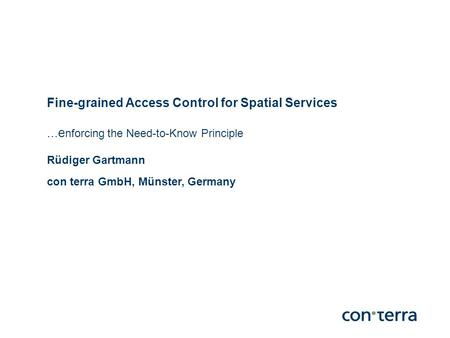 Fine-grained Access Control for Spatial Services...e nforcing the Need-to-Know Principle Rüdiger Gartmann con terra GmbH, Münster, Germany.