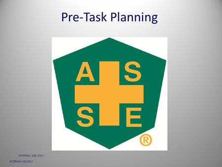 INTERNAL USE ONLY Pre-Task Planning. INTERNAL USE ONLY 2 People See Things Very Differently “A New Process means seeing the good and bad Equally”