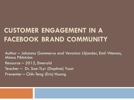 CUSTOMER ENGAGEMENT IN A FACEBOOK BRAND COMMUNITY Author – Johanna Gummerus and Veronica Liljander, Emil Weman, Minna Pihlström Resource – 2012, Emerald.