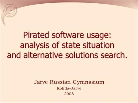 Pirated software usage: analysis of state situation and alternative solutions search. Jarve Russian Gymnasium Kohtla-Jarve 2008.