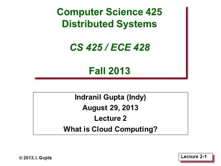 Lecture 2-1 Computer Science 425 Distributed Systems CS 425 / ECE 428 Fall 2013 Indranil Gupta (Indy) August 29, 2013 Lecture 2 What is Cloud Computing?