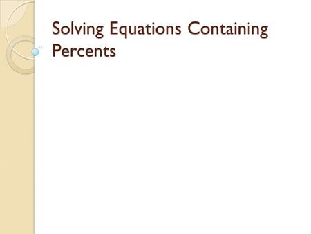 Solving Equations Containing Percents. Percent Proportion Method Part = % Whole 100 Example: What is 25% of 20? x = 25 You are trying to 20 100 find a.