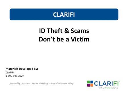 Materials Developed By: CLARIFI 1-800-989-2227 CLARIFI ID Theft & Scams Don’t be a Victim.