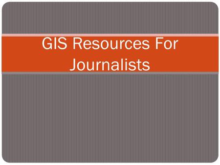 GIS Resources For Journalists. Outline What is GIS? Why use GIS? How are journalists using GIS? Data driven journalism What do you need to make and share.