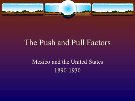 The Push and Pull Factors Mexico and the United States 1890-1930.