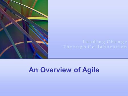 An Overview of Agile L e a d i n g C h a n g e T h r o u g h C o l l a b o r a t i o n.