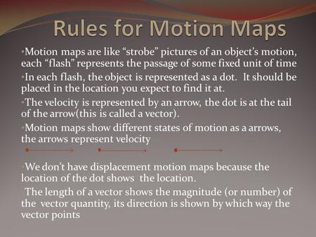 Motion maps are like “strobe” pictures of an object’s motion, each “flash” represents the passage of some fixed unit of time In each flash, the object.