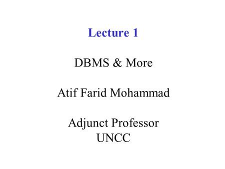 Lecture 1 DBMS & More Atif Farid Mohammad Adjunct Professor UNCC