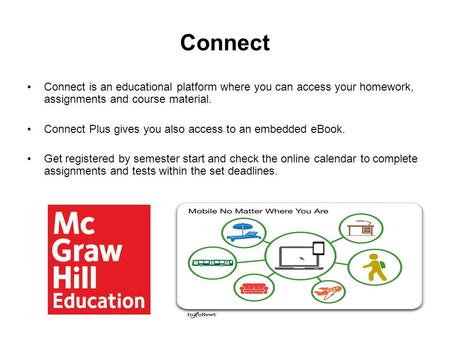 Connect Connect is an educational platform where you can access your homework, assignments and course material. Connect Plus gives you also access to an.