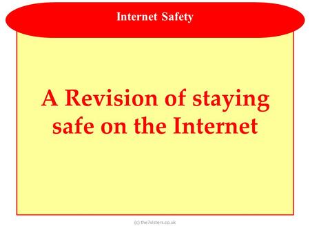 (c) the7sisters.co.uk A Revision of staying safe on the Internet Internet Safety.