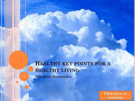 H EALTHY KEY POINTS FOR A HEALTHY LIVING Abraham Hernandez 1 Click here to continue.