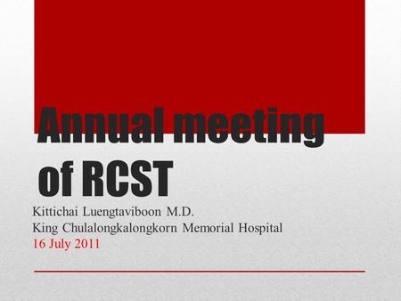 Annual meeting of RCST Kittichai Luengtaviboon M.D. King Chulalongkalongkorn Memorial Hospital 16 July 2011.