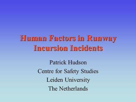 Human Factors in Runway Incursion Incidents Patrick Hudson Centre for Safety Studies Leiden University The Netherlands.