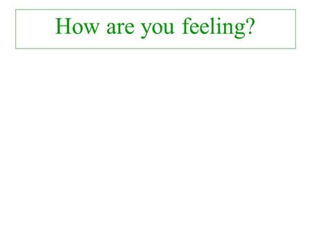 How are you feeling? How do you feel now?