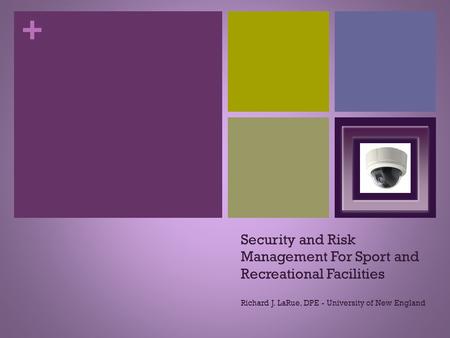 + Security and Risk Management For Sport and Recreational Facilities Richard J. LaRue, DPE - University of New England.