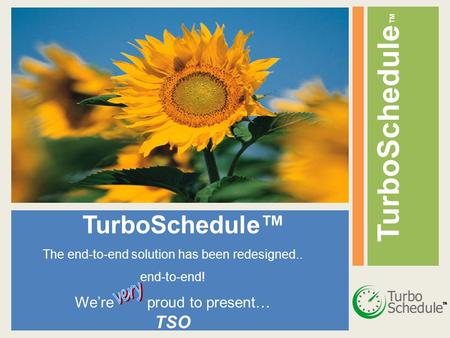 TurboSchedule ™ The end-to-end solution has been redesigned.. end-to-end! We’re proud to present… TSO.