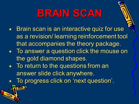 BRAIN SCAN  Brain scan is an interactive quiz for use as a revision/ learning reinforcement tool that accompanies the theory package.  To answer a question.