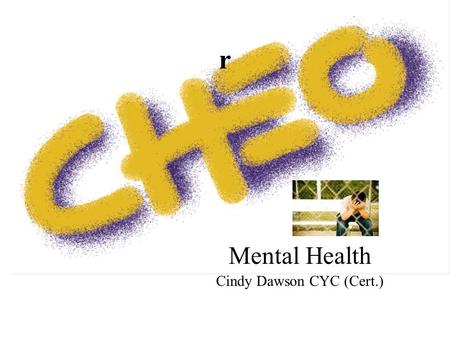 Mental Health Cindy Dawson CYC (Cert.) r. Mental Health Centralized Intake for CHEO/ROMHC Youth Program Any referrals for services at CHEO or the Royal.