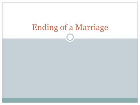 Ending of a Marriage. Marriage Ending Marriage can end in 3 legal ways Can you guess them?